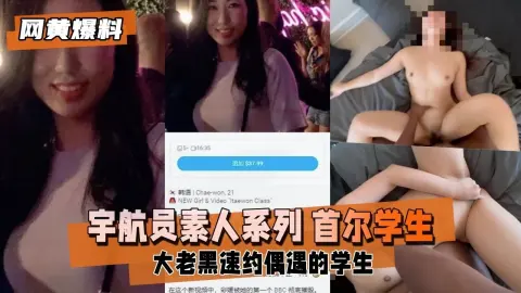【网黄爆料】素人系列 大老黑速约首尔偶遇的学生