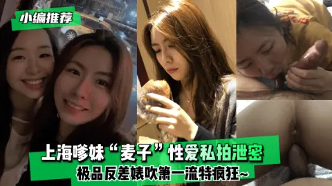 小编推荐上海嗲妹麦子性爱私拍泄密极品反差婊吹箫一流特疯狂