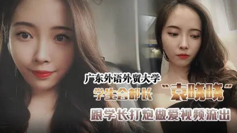 广东外语外贸大学学生会组织部部长袁晓晓跟学长打炮做爱视频流出