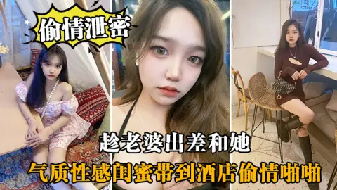 偷情泄密趁老婆出差和她气质性感闺蜜带到酒店偷情啪啪闺蜜相当配合0