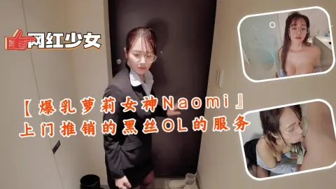 【爆乳萝莉女神Naomi』上门推销的黑丝OL的服务