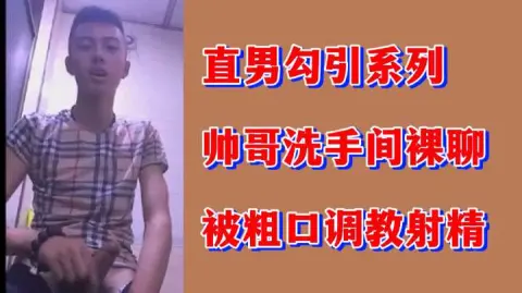 直男勾引系列帅哥洗手间裸聊被粗口调教射精