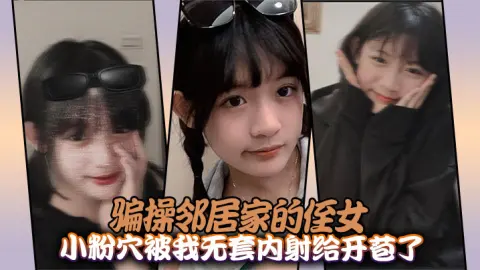 骗操邻居家的侄女小粉穴被我无套内射给开苞了