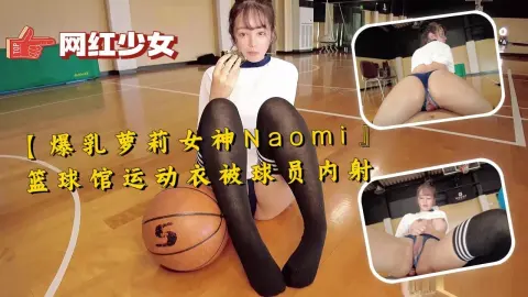 【爆乳萝莉女神Naomi』篮球馆运动衣被球员内射