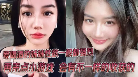 爱喝酒的妹妹性欲一般都强烈再来点小游戏会有不一样的收获的